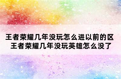 王者荣耀几年没玩怎么进以前的区 王者荣耀几年没玩英雄怎么没了